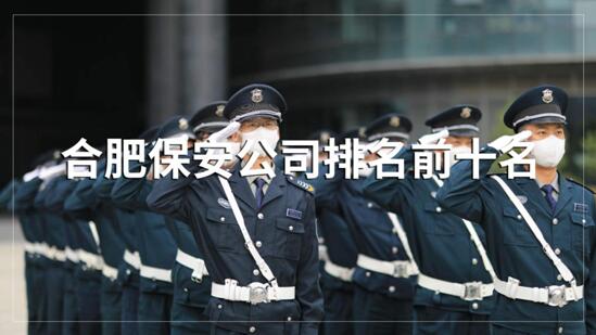 合肥保安公司排名前十的名單，目前正在招聘的有哪些？